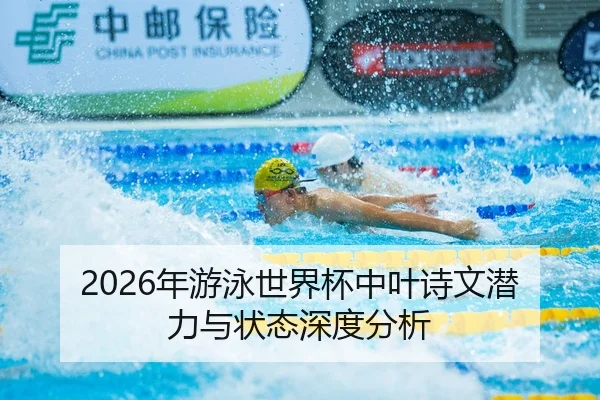 2026年游泳世界杯中叶诗文潜力与状态深度分析