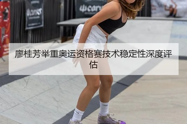 廖桂芳举重奥运资格赛技术稳定性深度评估