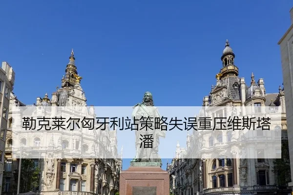 勒克莱尔匈牙利站策略失误重压维斯塔潘
