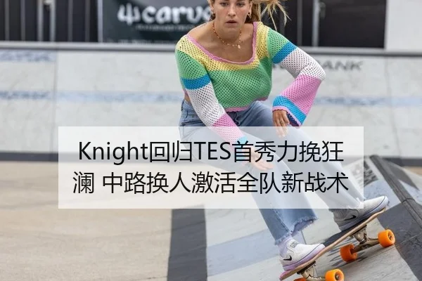 Knight回归TES首秀力挽狂澜 中路换人激活全队新战术