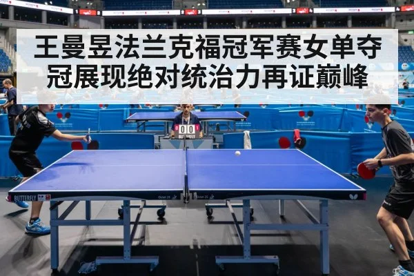 王曼昱法兰克福冠军赛女单夺冠展现绝对统治力再证巅峰