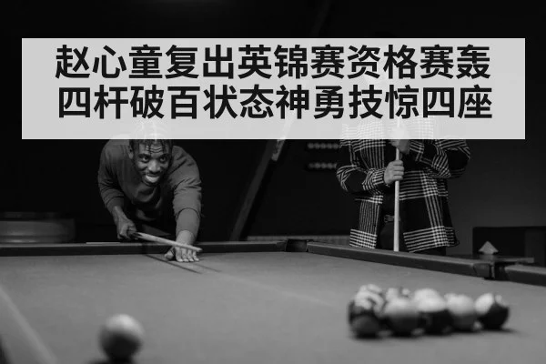 赵心童复出英锦赛资格赛轰四杆破百状态神勇技惊四座