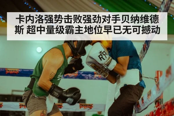 卡内洛强势击败强劲对手贝纳维德斯 超中量级霸主地位早已无可撼动