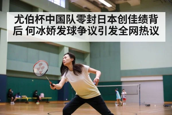 尤伯杯中国队零封日本创佳绩背后 何冰娇发球争议引发全网热议