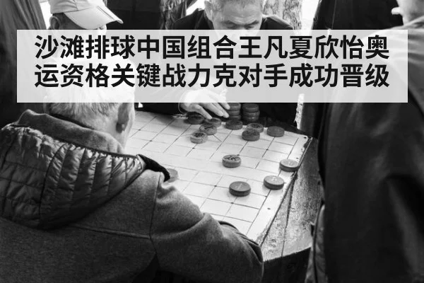 沙滩排球中国组合王凡夏欣怡奥运资格关键战力克对手成功晋级