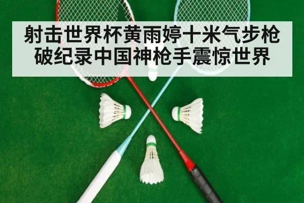 射击世界杯黄雨婷十米气步枪破纪录中国神枪手震惊世界