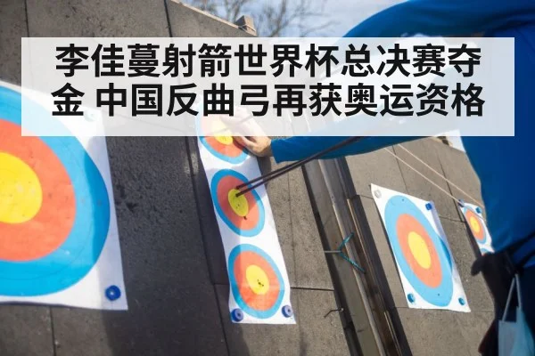 李佳蔓射箭世界杯总决赛夺金 中国反曲弓再获奥运资格